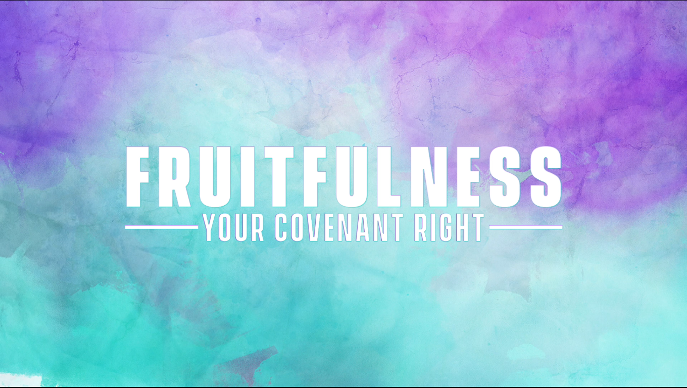 FRUITFULNESS (YOUR COVENANT RIGHT)