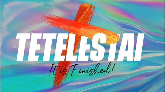 TETELESTAI (IT IS FINISHED)