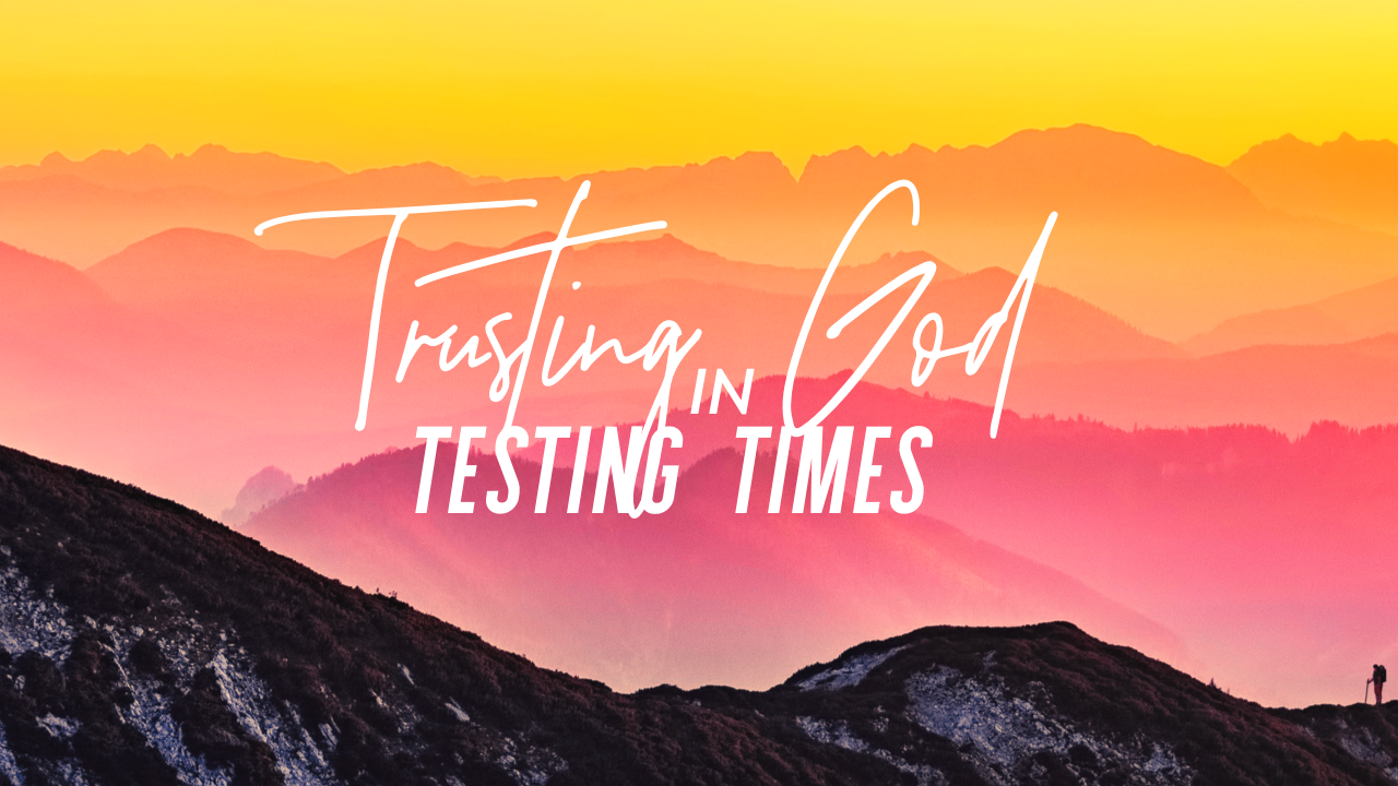 TRUSTING GOD IN TESTING TIMES