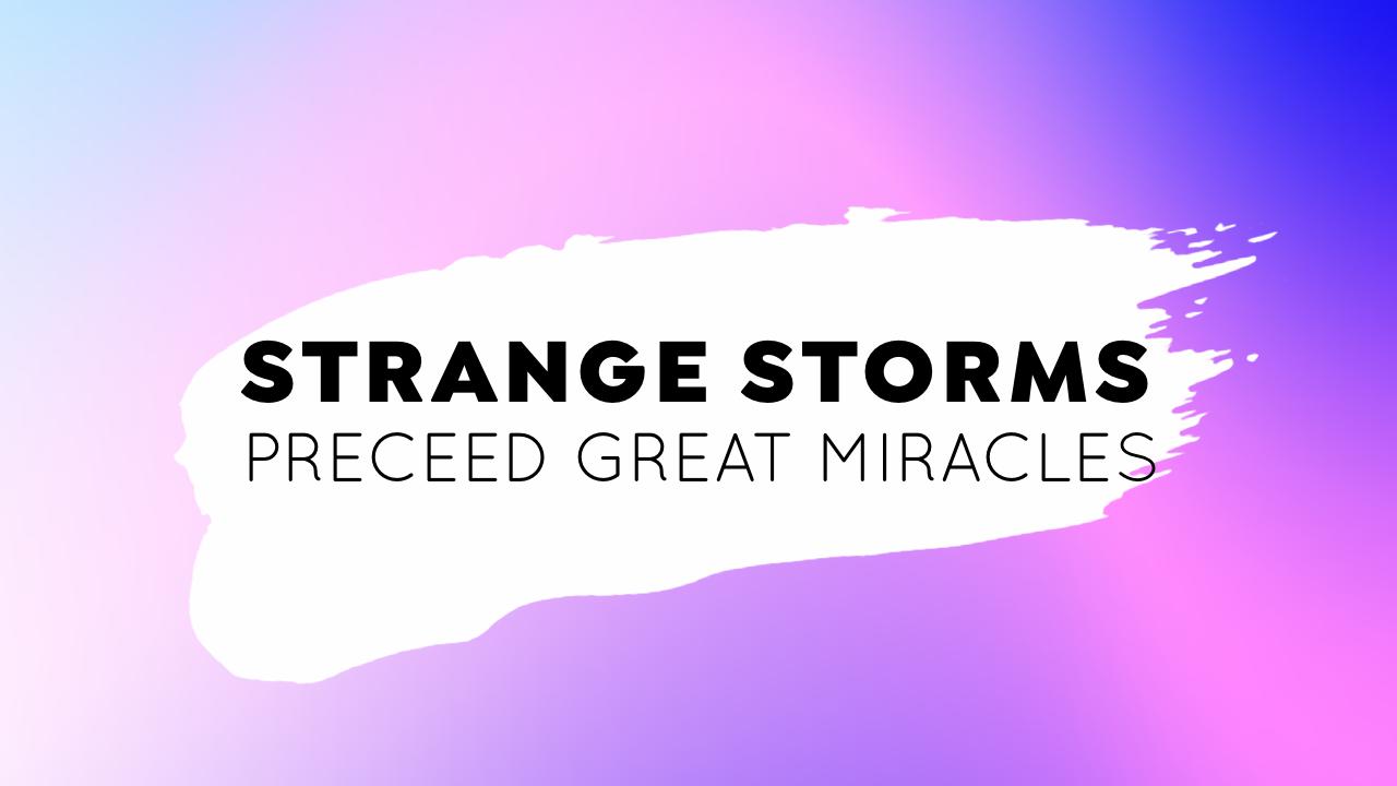 STRANGE STORMS PRECEED GREAT MIRACLES
